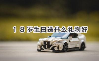 18岁生日送什么礼物好