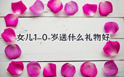 女儿10岁送什么礼物好