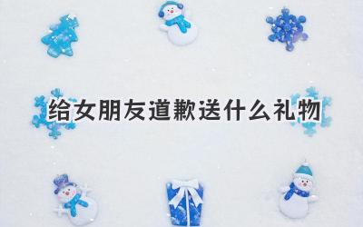 给女朋友道歉送什么礼物