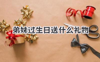 弟妹过生日送什么礼物