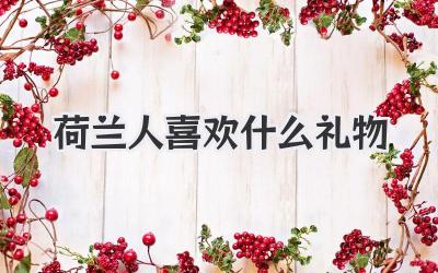 荷兰人喜欢什么礼物