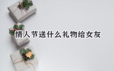情人节送什么礼物给女友