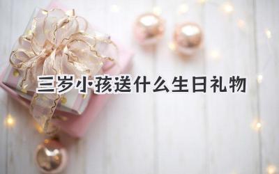 三岁小孩送什么生日礼物