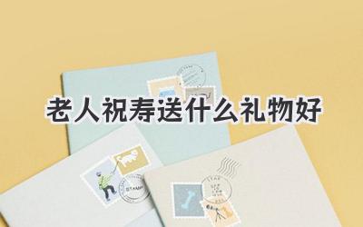 老人祝寿送什么礼物好