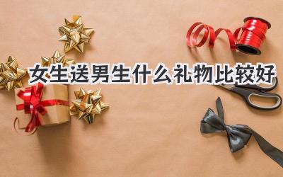 女生送男生什么礼物比较好