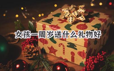 女孩一周岁送什么礼物好