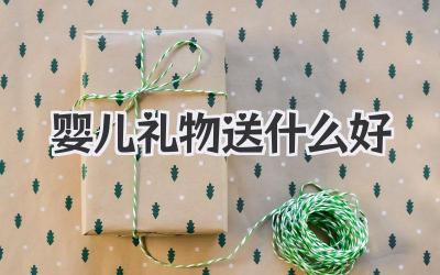 婴儿礼物送什么好