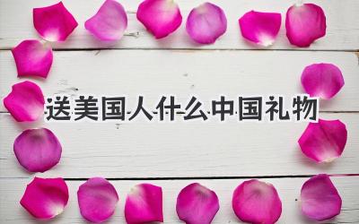 送美国人什么中国礼物