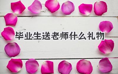 毕业生送老师什么礼物
