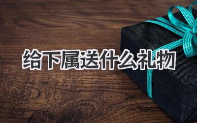 给下属送什么礼物