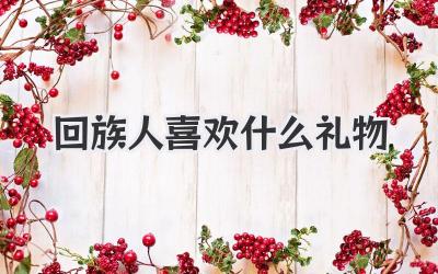 回族人喜欢什么礼物