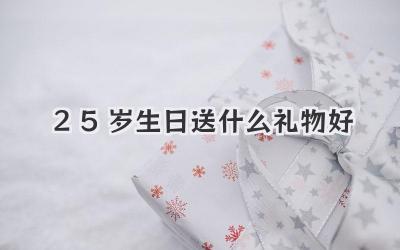 25岁生日送什么礼物好