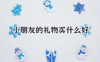 小朋友的礼物买什么好