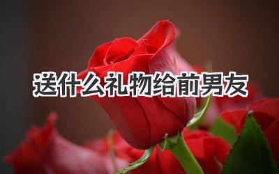 送什么礼物给前男友