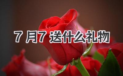 7月7送什么礼物
