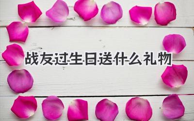 战友过生日送什么礼物
