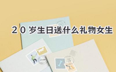 20岁生日送什么礼物女生