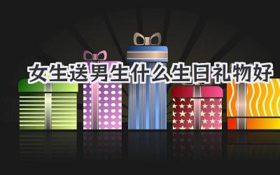 女生送男生什么生日礼物好