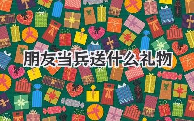 朋友当兵送什么礼物