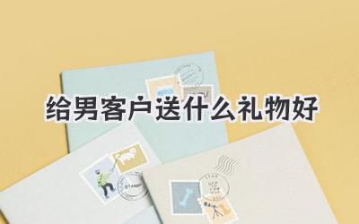 给男客户送什么礼物好