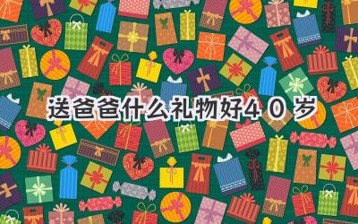 送爸爸什么礼物好40岁
