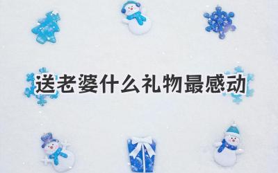 送老婆什么礼物最感动