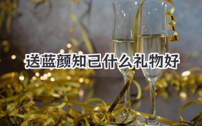 送蓝颜知己什么礼物好