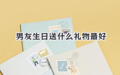 男友生日送什么礼物最好