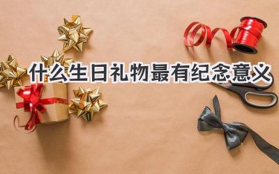 什么生日礼物最有纪念意义