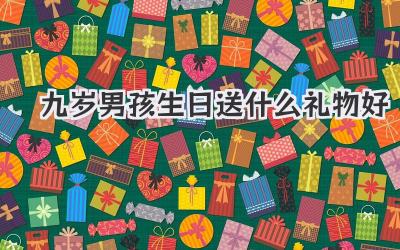 九岁男孩生日送什么礼物好