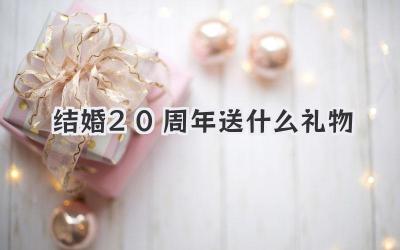 结婚20周年送什么礼物