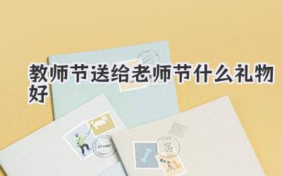 教师节送给老师节什么礼物好
