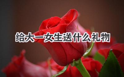 给大一女生送什么礼物