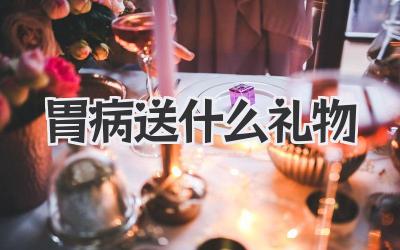 胃病送什么礼物