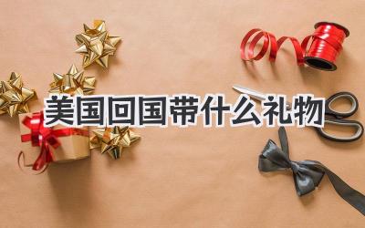 美国回国带什么礼物