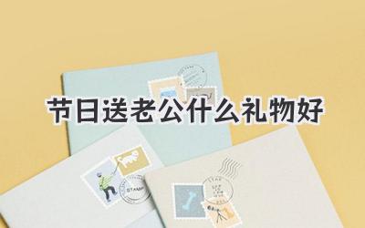 节日送老公什么礼物好