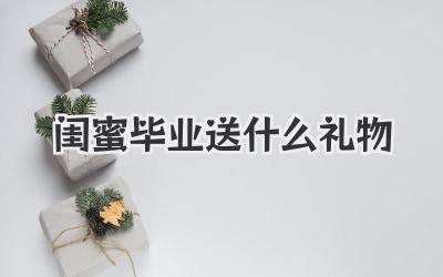 闺蜜毕业送什么礼物