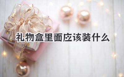 礼物盒里面应该装什么