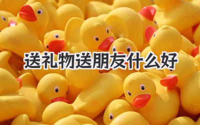 送礼物送朋友什么好