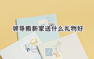 领导搬新家送什么礼物好