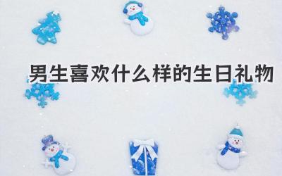 男生喜欢什么样的生日礼物