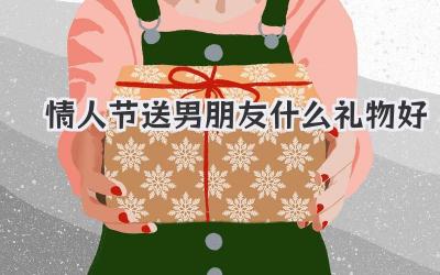 情人节送男朋友什么礼物好