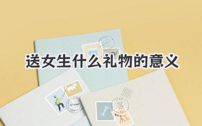 送女生什么礼物的意义