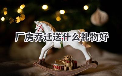 厂房乔迁送什么礼物好