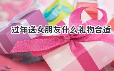 过年送女朋友什么礼物合适