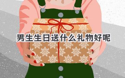男生生日送什么礼物好呢
