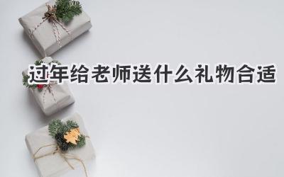 过年给老师送什么礼物合适