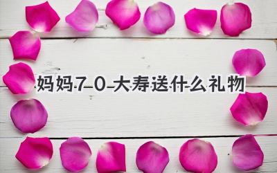 妈妈70大寿送什么礼物