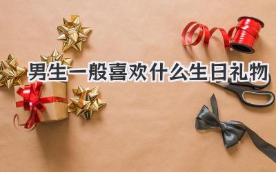 男生一般喜欢什么生日礼物