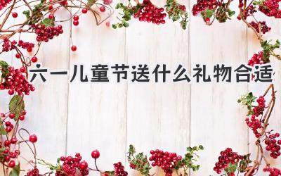六一儿童节送什么礼物合适